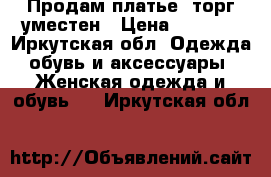 Продам платье, торг уместен › Цена ­ 1 500 - Иркутская обл. Одежда, обувь и аксессуары » Женская одежда и обувь   . Иркутская обл.